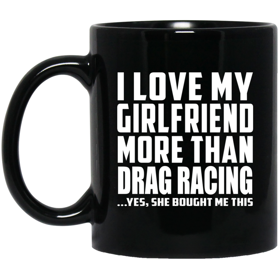 I Love My Girlfriend More Than Drag Racing - 11 Oz Coffee Mug Black