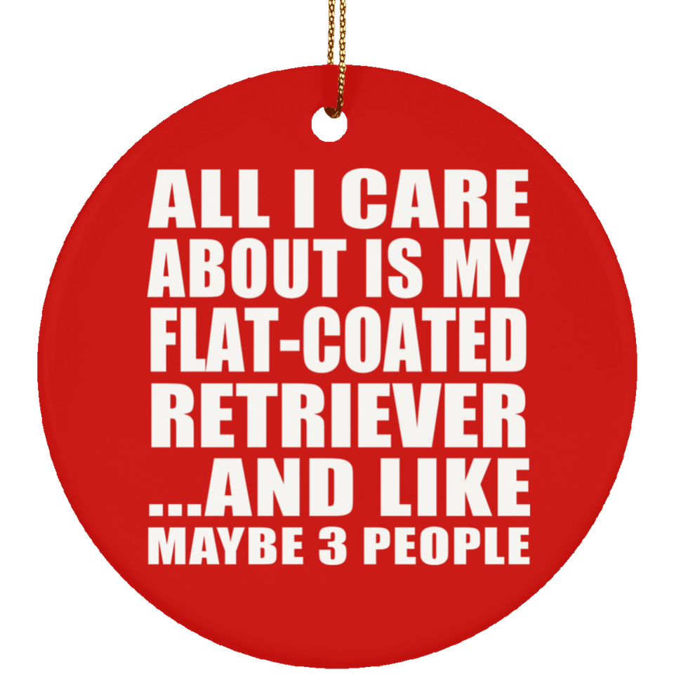 All I Care About Is My Flat-Coated Retriever - Circle Ornament