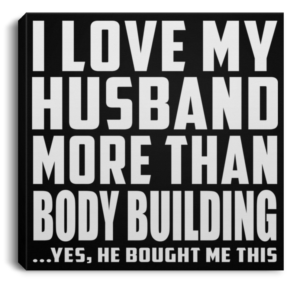 I Love My Husband More Than Body Building - Canvas Square