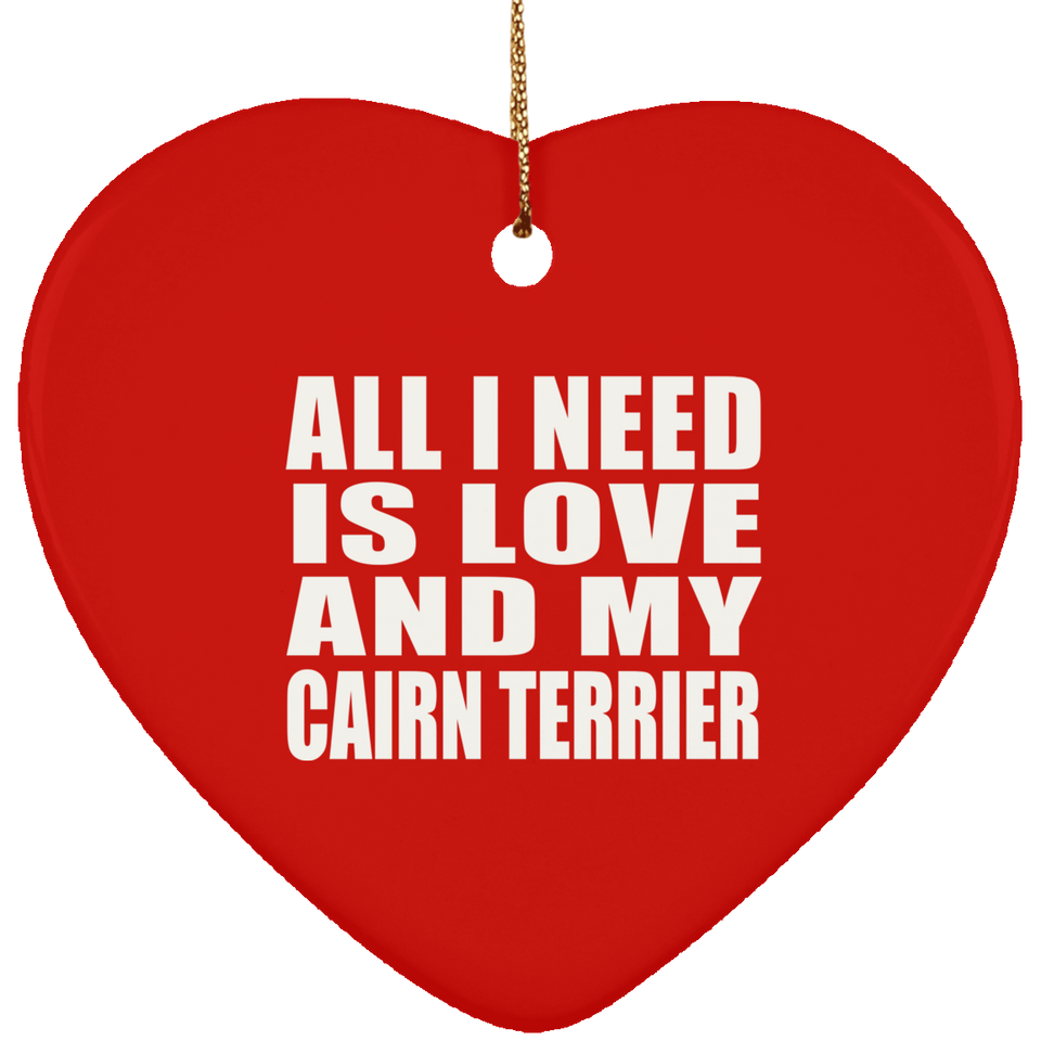 All I Need Is Love And My Cairn Terrier - Heart Ornament
