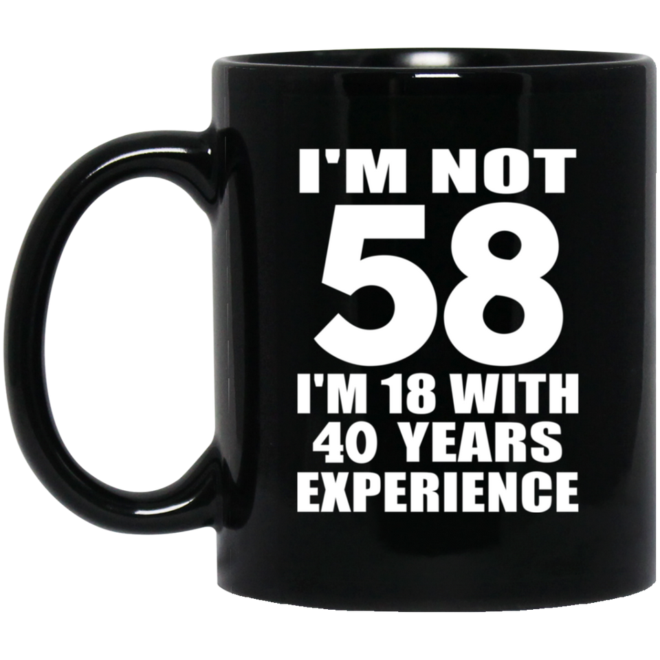58th Birthday I'm Not 58 I'm 18 With 40 Years Experience - 11oz Coffee Mug Black