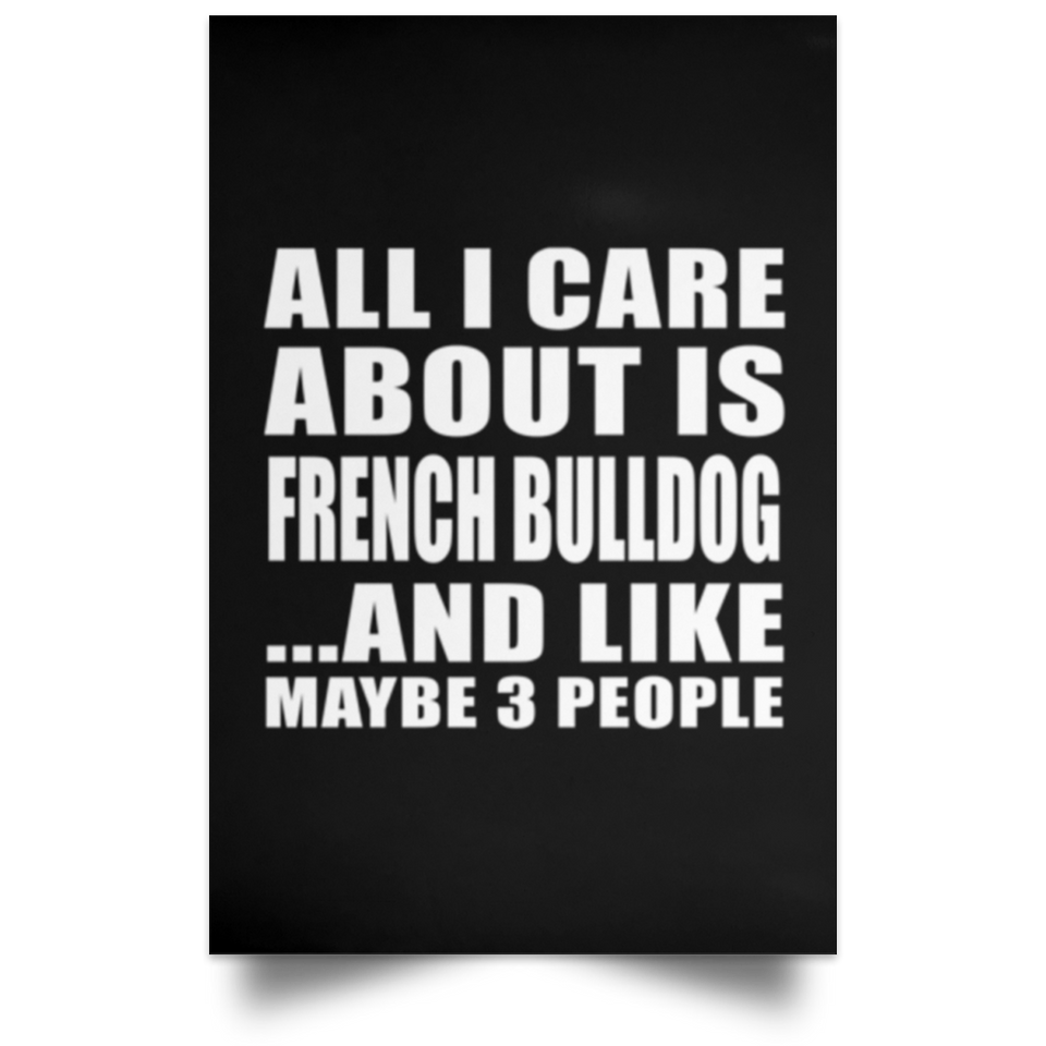 All I Care About Is French Bulldog - Poster Portrait