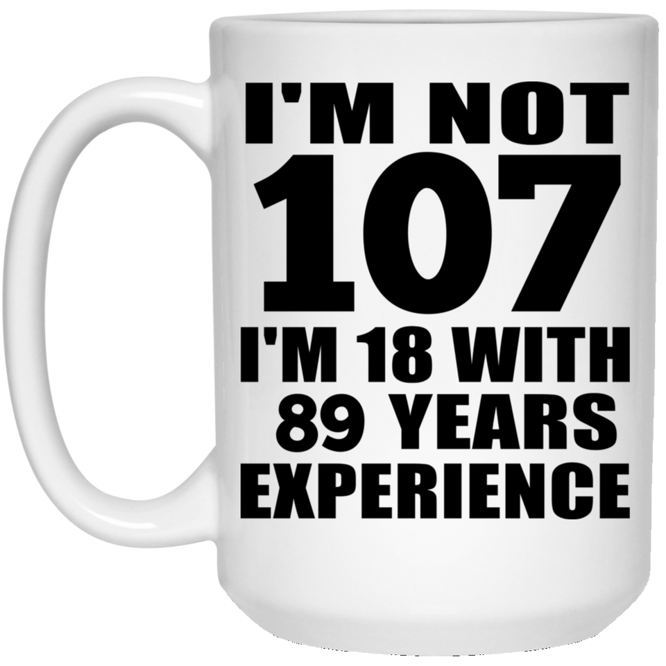 107th Birthday I'm Not 107 I'm 18 With 89 Years Experience - 15oz Coffee Mug