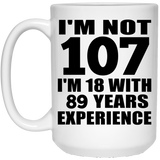 107th Birthday I'm Not 107 I'm 18 With 89 Years Experience - 15oz Coffee Mug