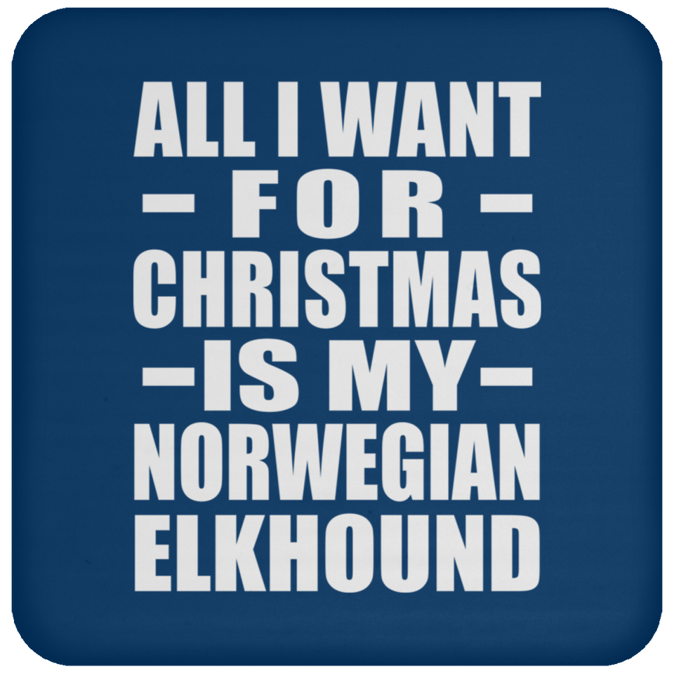 All I Want For Christmas Is My Norwegian Elkhound - Coaster