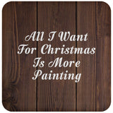 All I Want For Christmas Is More Painting - Drink Coaster D