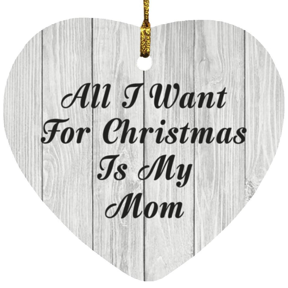 All I Want For Christmas Is My Mom - Heart Ornament F