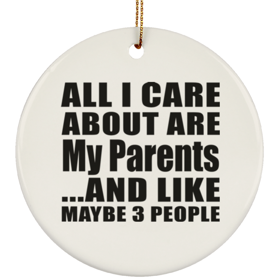 All I Care About Is My Parents - Circle Ornament