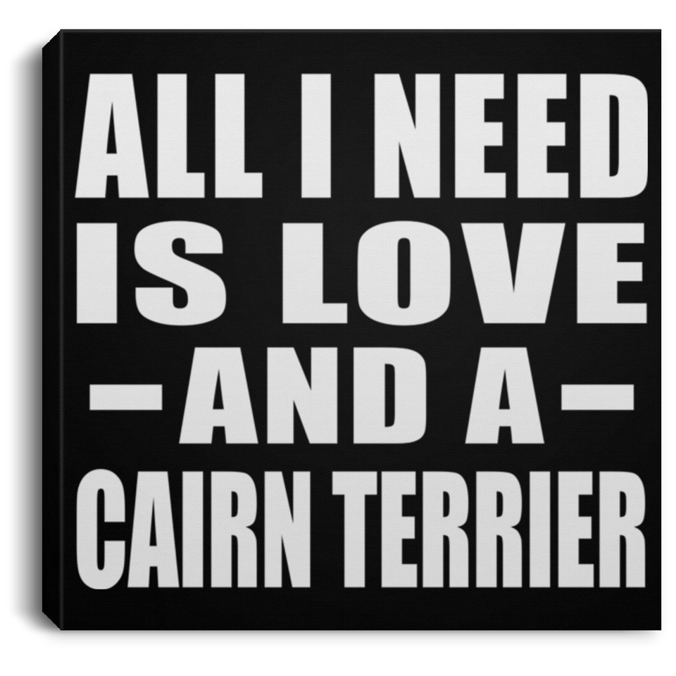 All I Need Is Love And A Cairn Terrier - Canvas Square