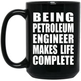 Being Petroleum Engineer Makes Life Complete - 15oz Coffee Mug Black