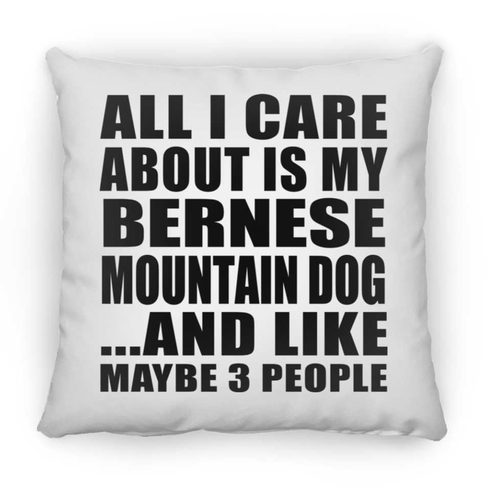 All I Care About Is My Bernese Mountain Dog - Throw Pillow