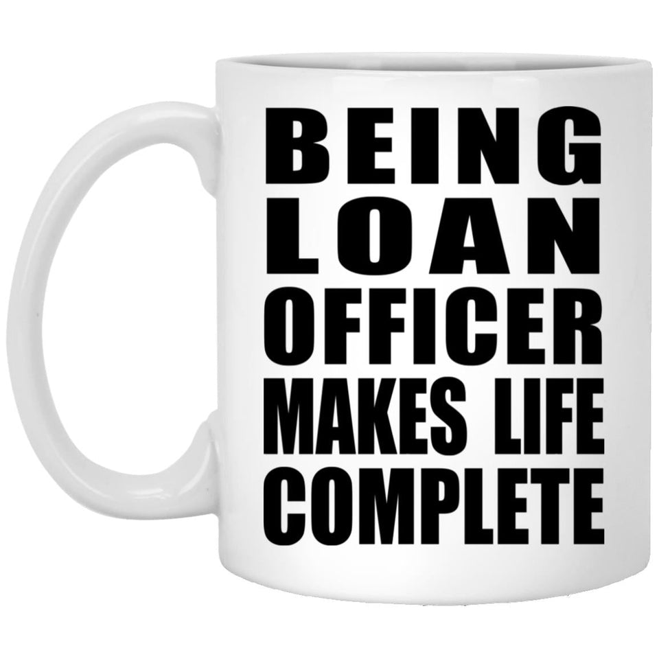 Being Loan Officer Makes Life Complete - 11oz Coffee Mug