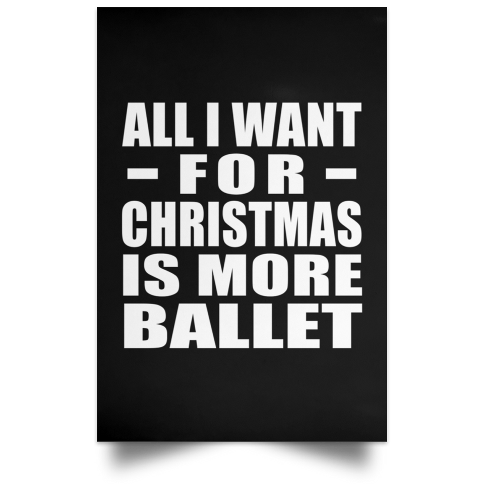 All I Want For Christmas Is More Ballet - Poster Portrait