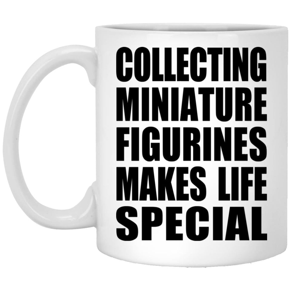 Collecting Miniature Figurines Makes Life Special - 11oz Coffee Mug