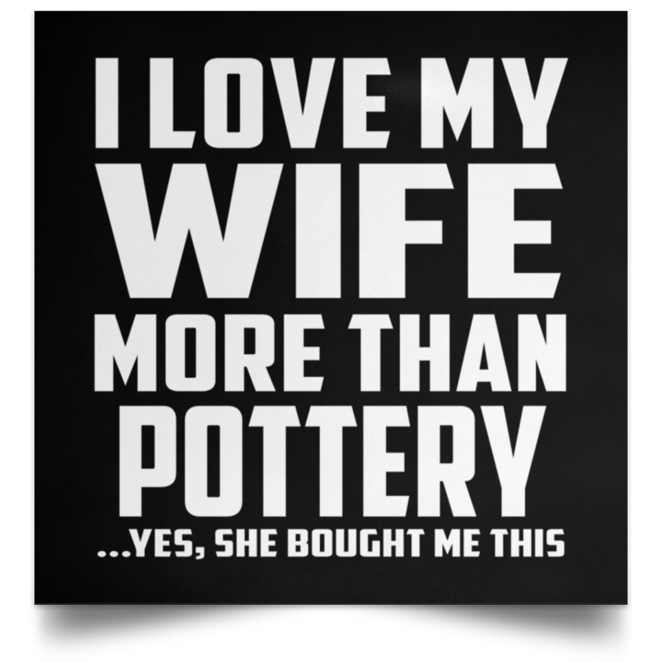 I Love My Wife More Than Pottery - Poster Square