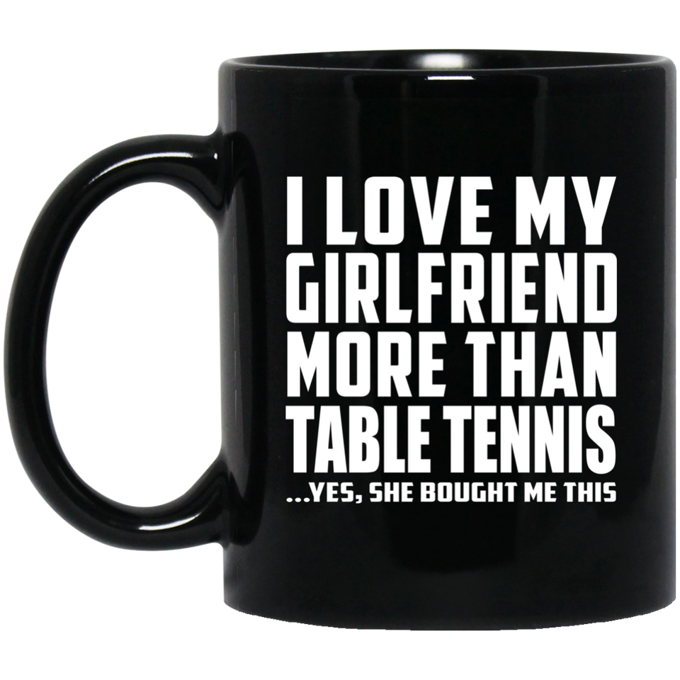 I Love My Girlfriend More Than Table Tennis - 11 Oz Coffee Mug Black