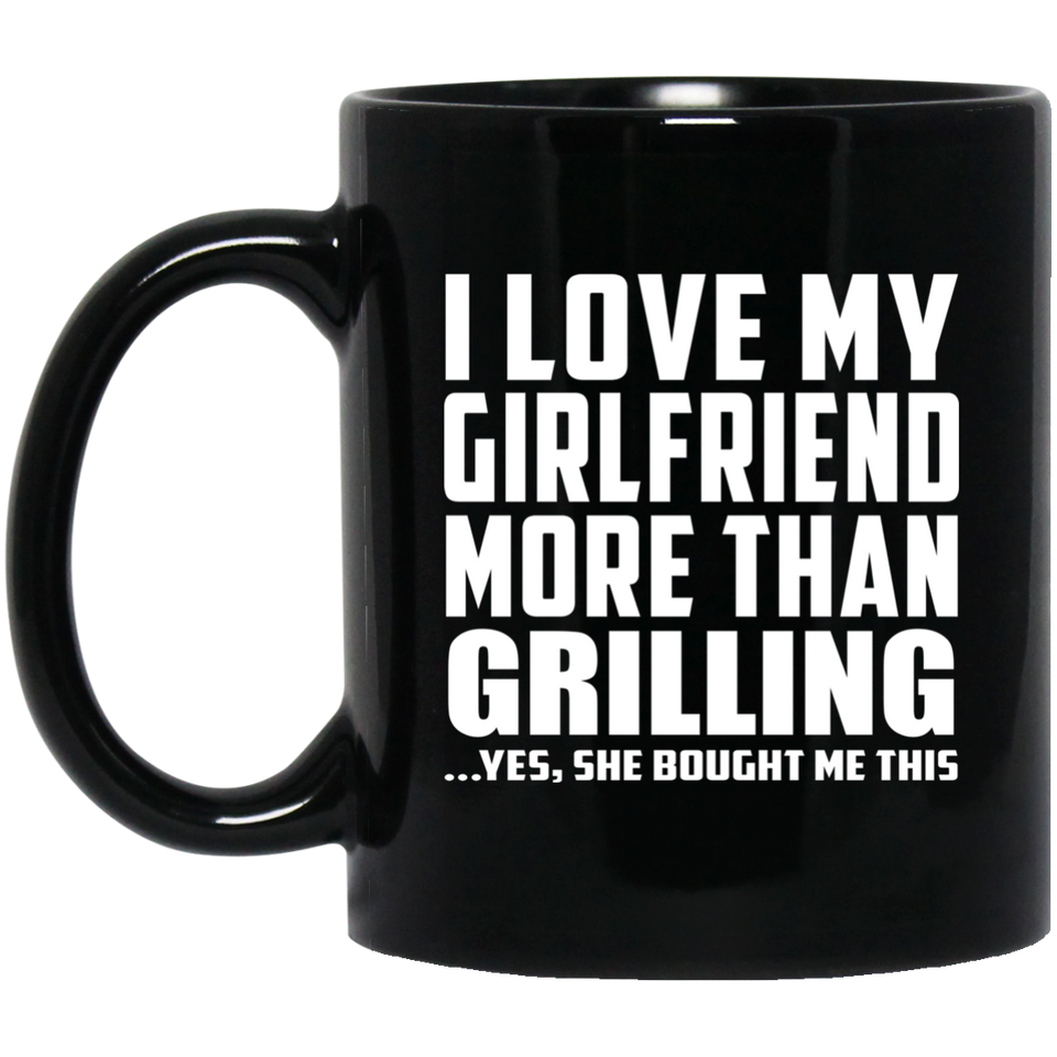 I Love My Girlfriend More Than Grilling - 11 Oz Coffee Mug Black