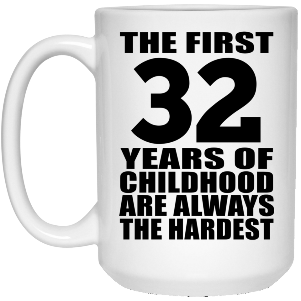 32nd Birthday First 32 Years of Childhood Are The Hardest - 15oz Coffee Mug