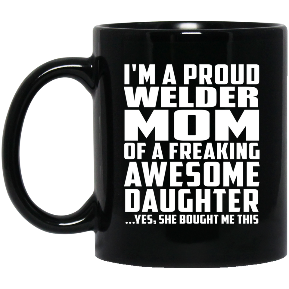 Proud Welder Mom Of Awesome Daughter - 11 Oz Coffee Mug Black