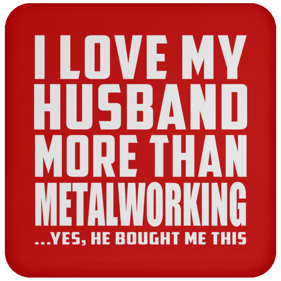 I Love My Husband More Than Metalworking - Drink Coaster