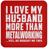I Love My Husband More Than Metalworking - Drink Coaster