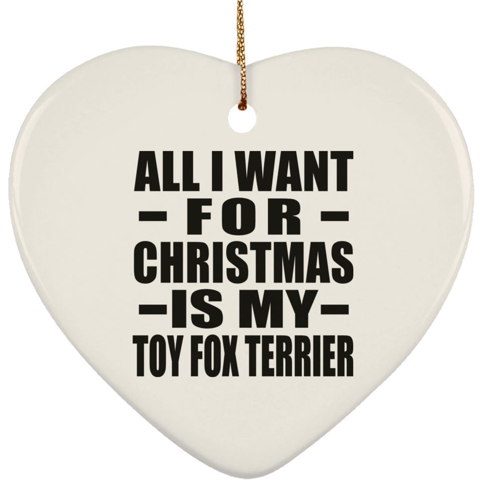 All I Want For Christmas Is My Toy Fox Terrier - Heart Ornament