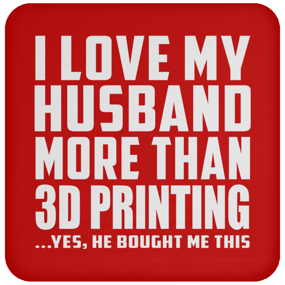 I Love My Husband More Than 3D Printing - Coaster