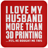 I Love My Husband More Than 3D Printing - Coaster