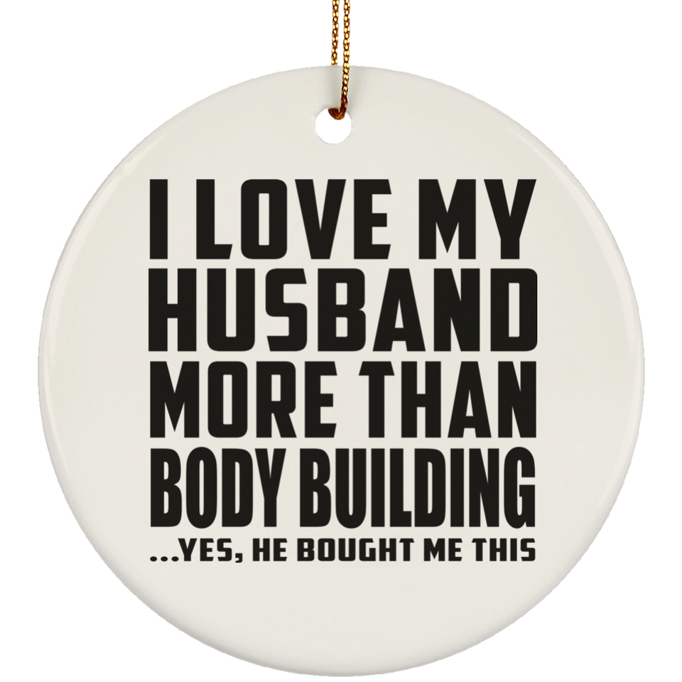 I Love My Husband More Than Body Building - Circle Ornament