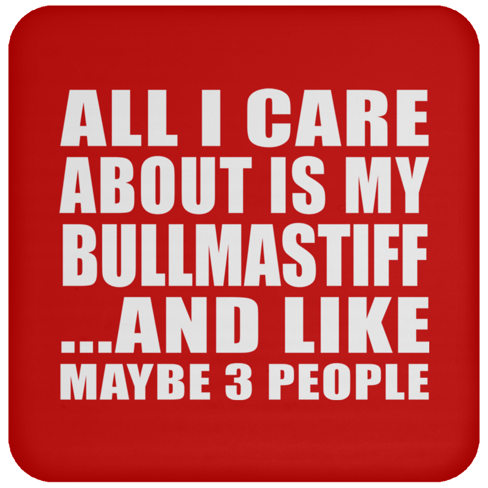 All I Care About Is My Bullmastiff - Drink Coaster