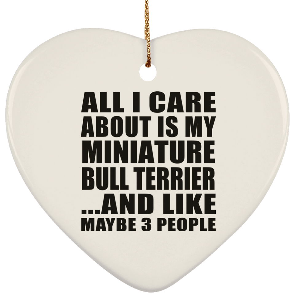 All I Care About Is My Miniature Bull Terrier - Heart Ornament