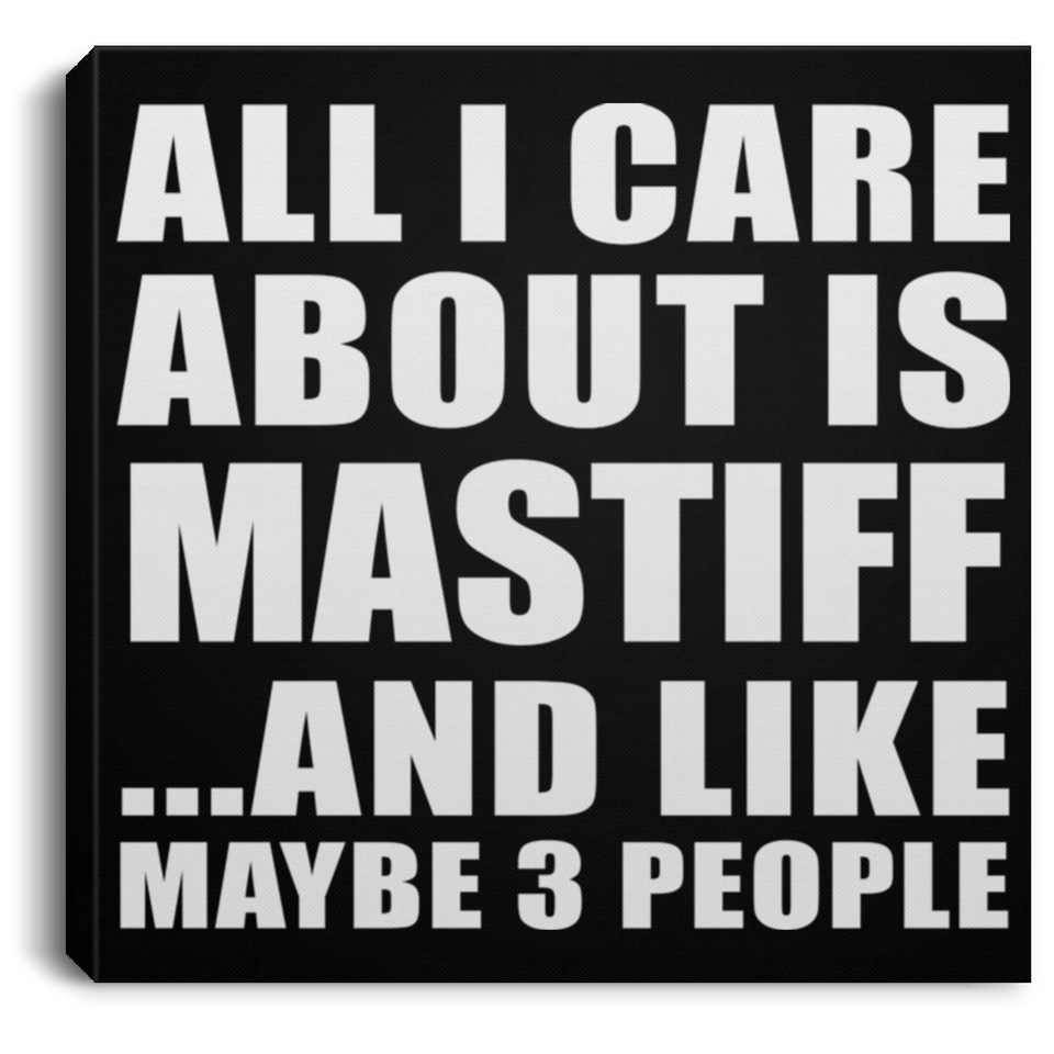 All I Care About Is Mastiff - Canvas Square