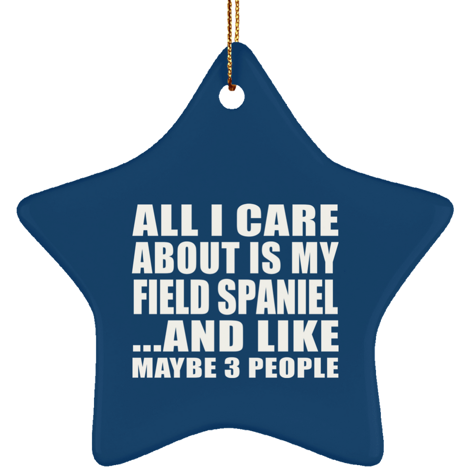 All I Care About Is My Field Spaniel - Star Ornament