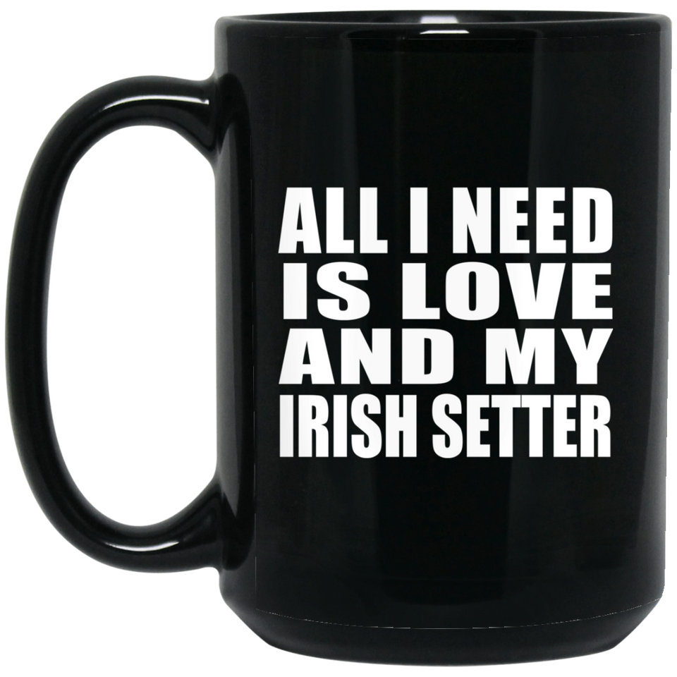 All I Need Is Love And My Irish Setter - 15 Oz Coffee Mug Black