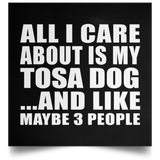 All I Care About Is My Tosa Dog - Poster Square