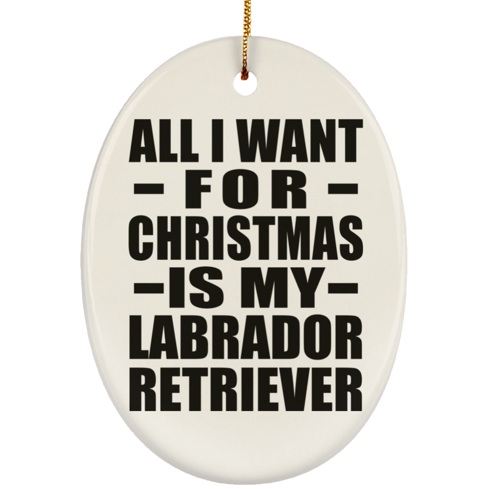 All I Want For Christmas Is My Labrador Retriever - Oval Ornament