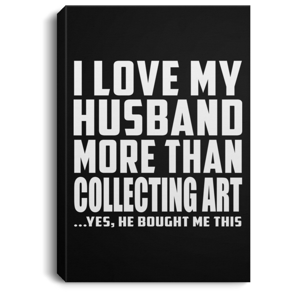 I Love My Husband More Than Collecting Art - Canvas Portrait