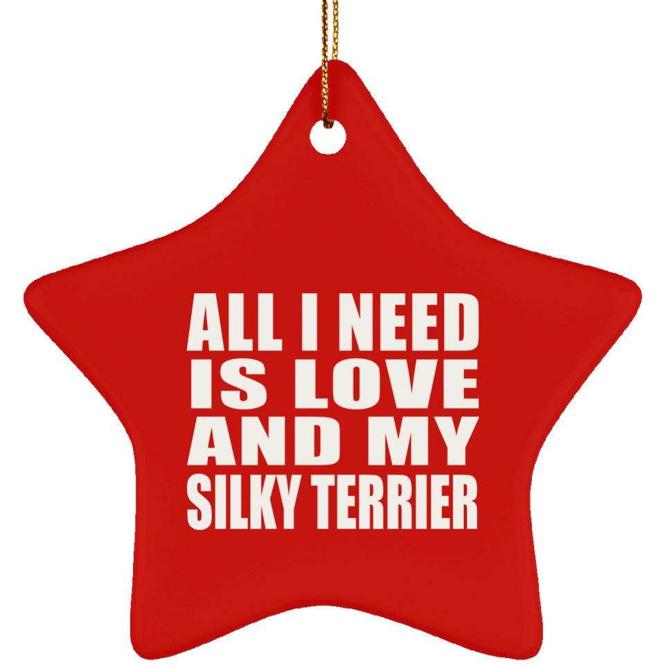 All I Need Is Love And My Silky Terrier - Star Ornament