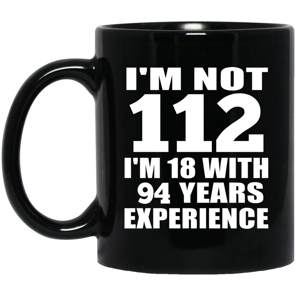 112th Birthday I'm Not 112 I'm 18 With 94 Years Experience - 11oz Coffee Mug Black