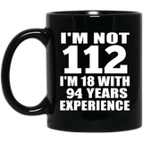 112th Birthday I'm Not 112 I'm 18 With 94 Years Experience - 11oz Coffee Mug Black