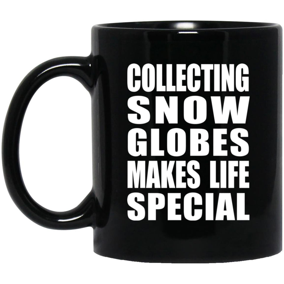 Collecting Snow Globes Makes Life Special - 11oz Coffee Mug Black