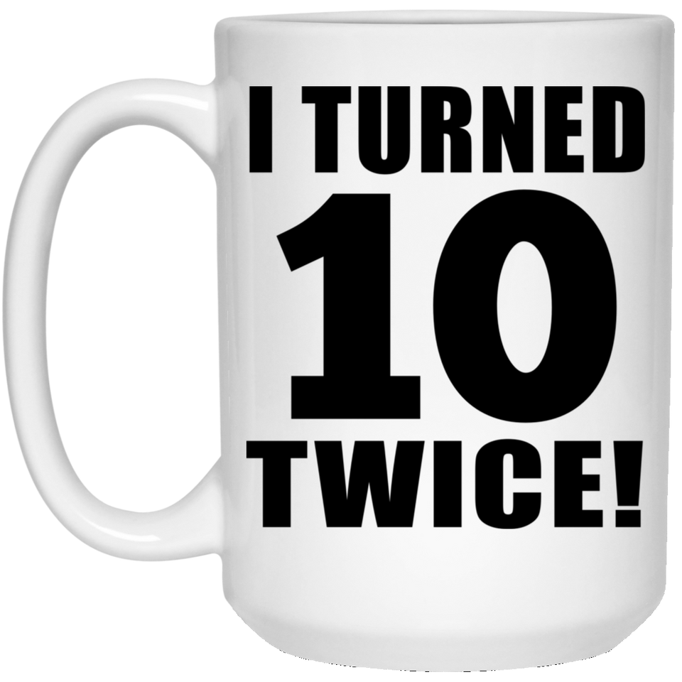 20th Birthday I Turned 10 Twice - 15oz Coffee Mug