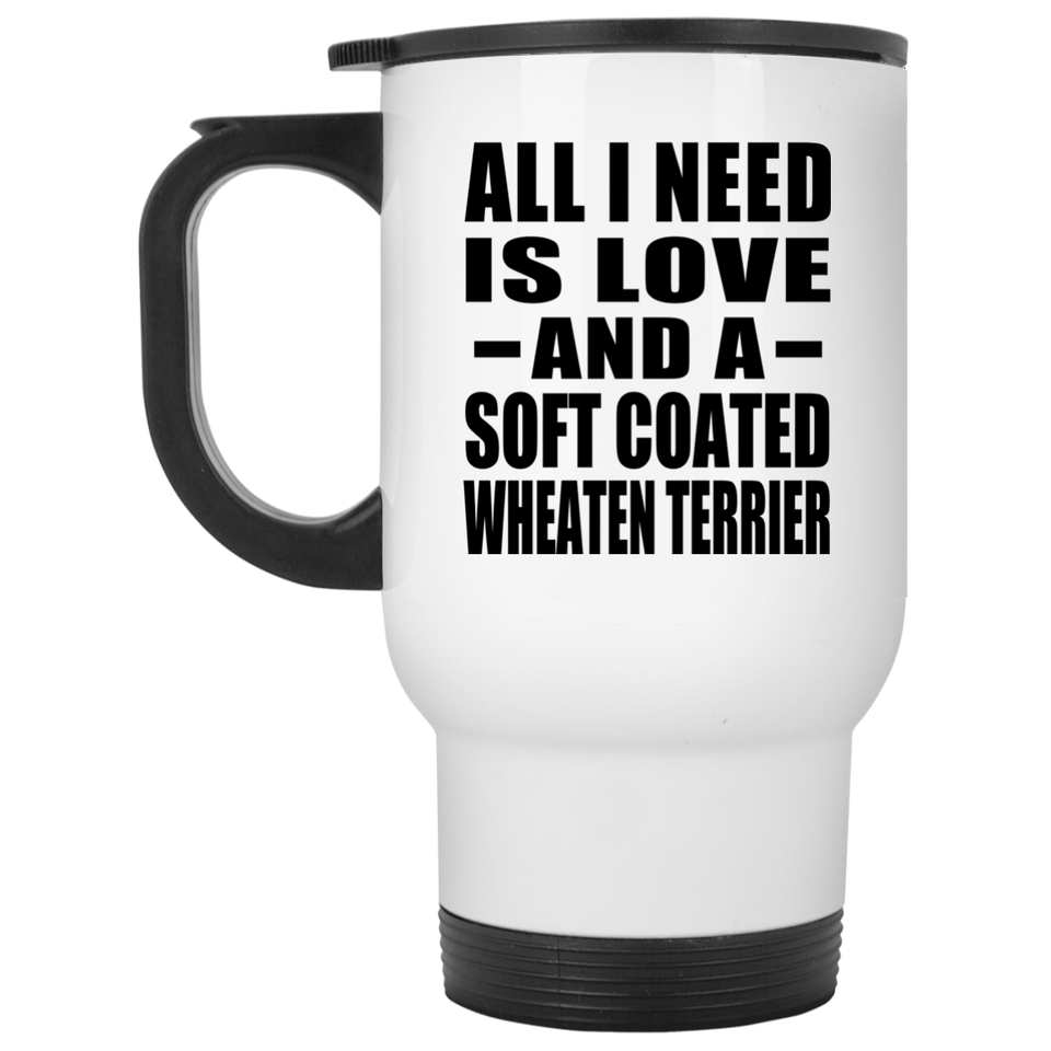 All I Need Is Love And A Soft Coated Wheaten Terrier - White Travel Mug