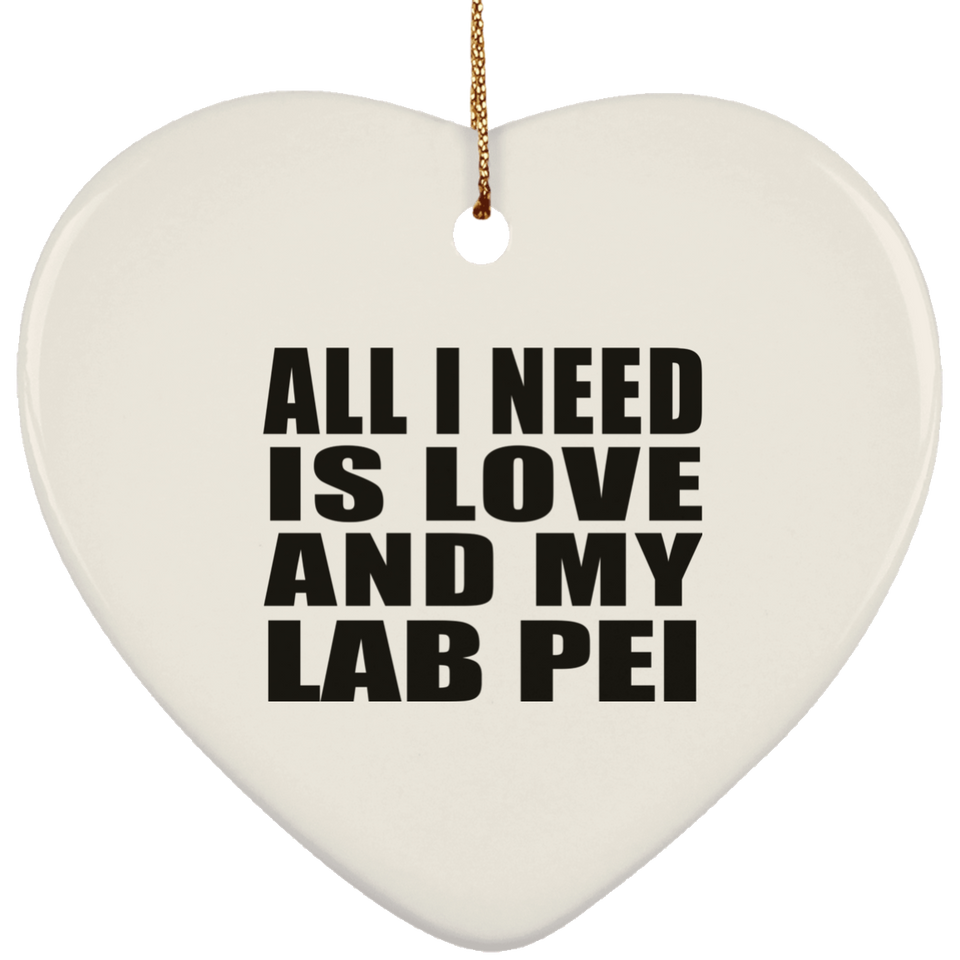 All I Need Is Love And My Lab Pei - Heart Ornament