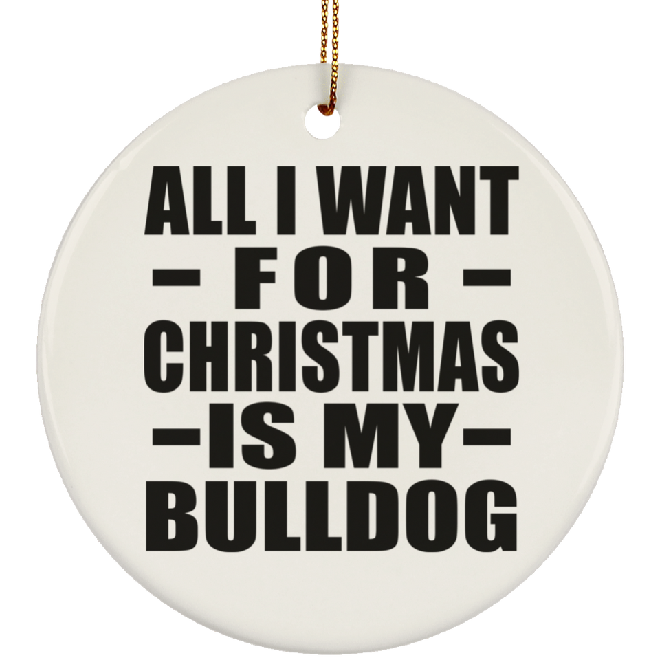 All I Want For Christmas Is My Bulldog - Circle Ornament