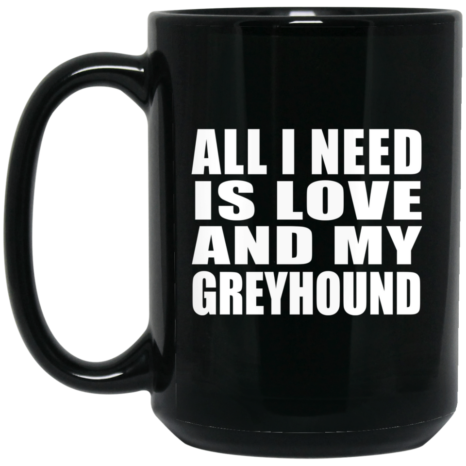 All I Need Is Love And My Greyhound - 15 Oz Coffee Mug Black