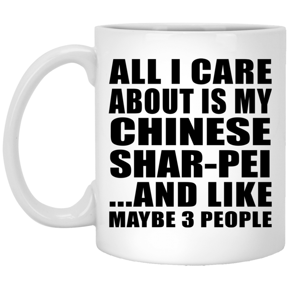 All I Care About Is My Chinese Shar-Pei - 11 Oz Coffee Mug