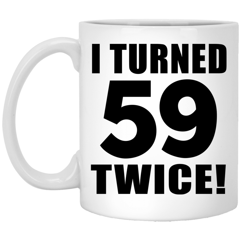 118th Birthday I Turned 59 Twice - 11oz Coffee Mug