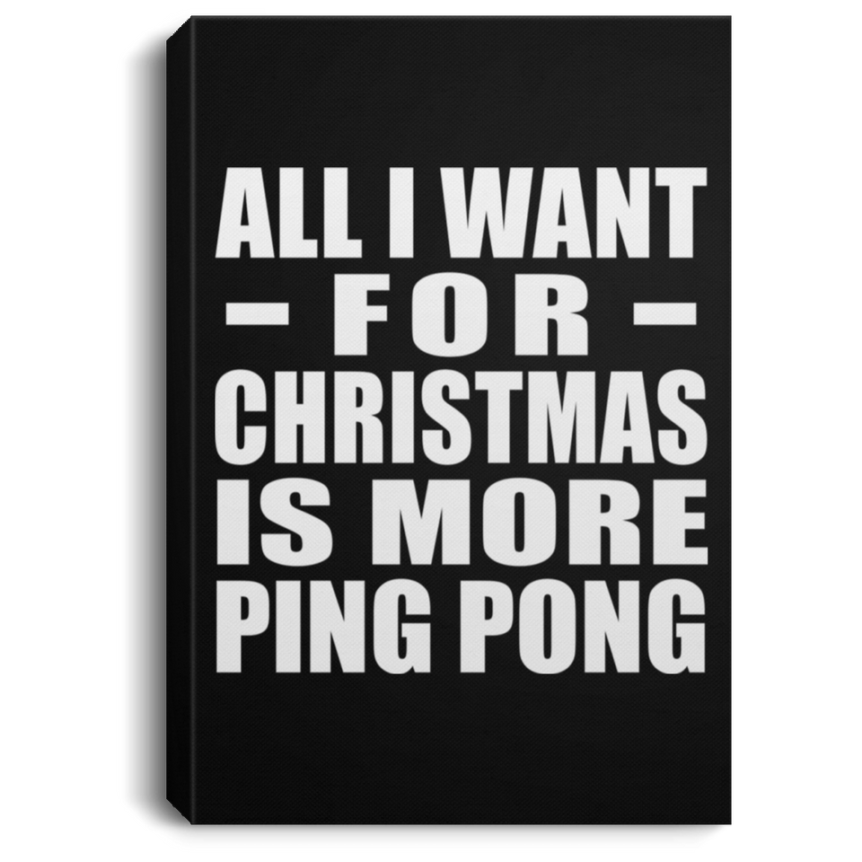 All I Want For Christmas Is More Ping Pong - Canvas Portrait