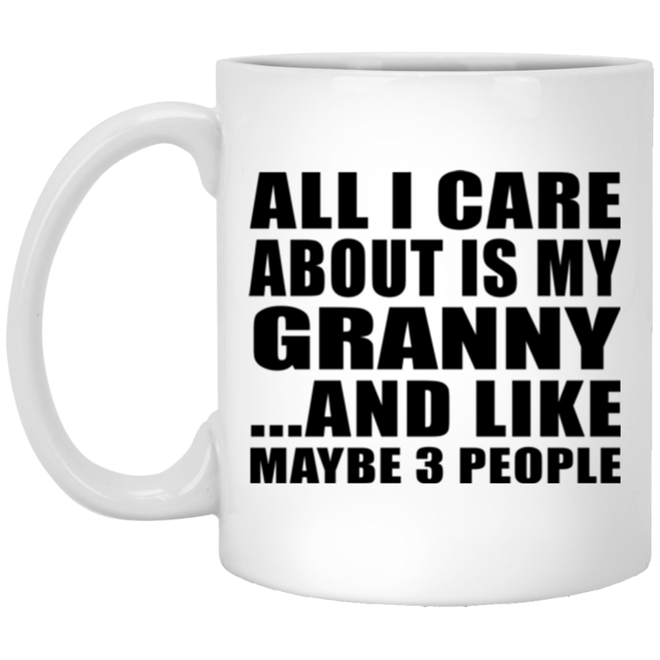 All I Care About Is My Granny - 11 Oz Coffee Mug